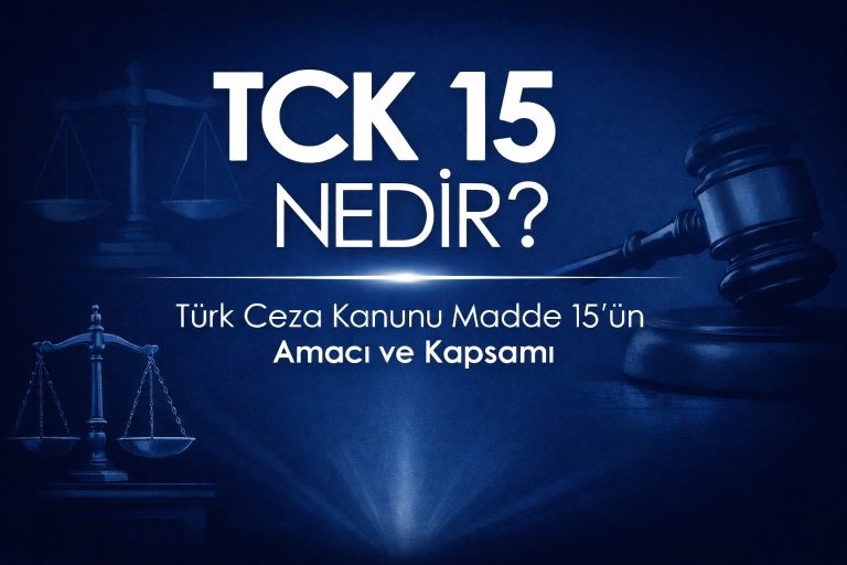 TCK 15 Nedir? Türk Ceza Kanunu Madde 15’ün Amacı ve Kapsamı